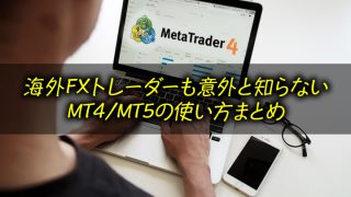 海外FXトレーダーも意外と知らない MT4/MT5の使い方まとめ
