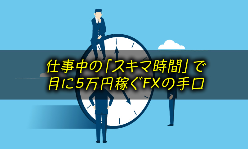 仕事中の「隙間時間」で 月に5万円稼ぐFXの手口