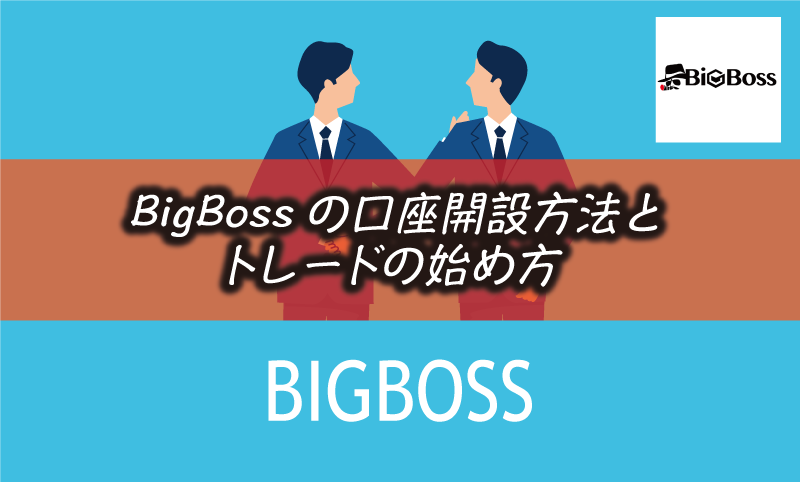 BigBoss（ビッグボス）の口座開設方法と入金&取引までの手順